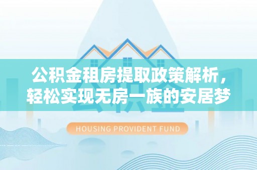 交易公积金租房提取政策解析，轻松实现无房一族的安居梦想