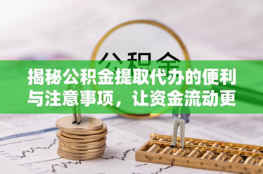 交易揭秘公积金提取代办的便利与注意事项，让资金流动更高效
