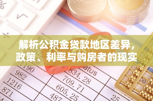 交易解析公积金贷款地区差异，政策、利率与购房者的现实选择