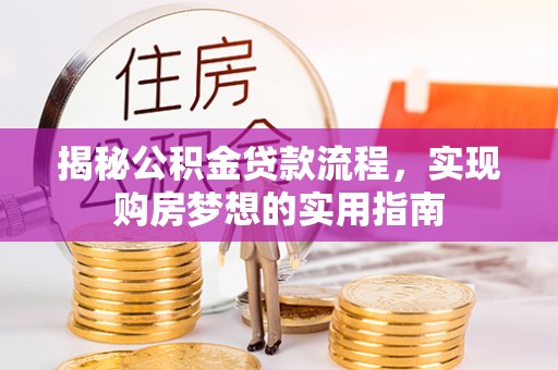 交易揭秘公积金贷款流程，实现购房梦想的实用指南
