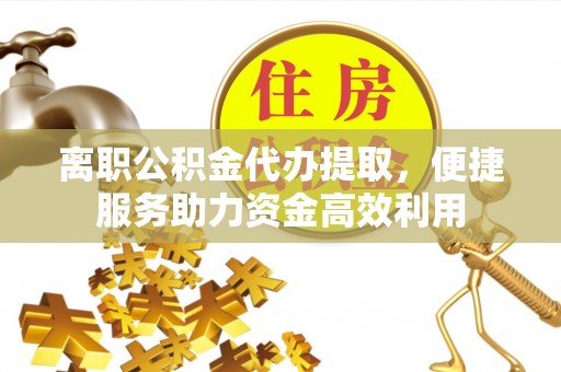 交易离职公积金代办提取，便捷服务助力资金高效利用