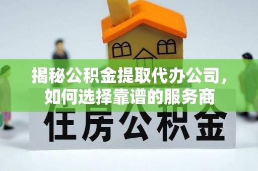 交易揭秘公积金提取代办公司，如何选择靠谱的服务商