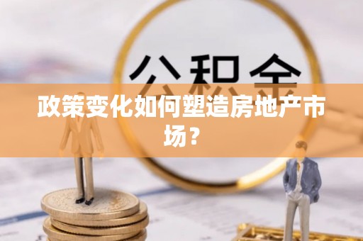 交易政策变化如何塑造房地产市场？