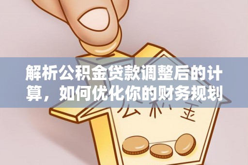 交易解析公积金贷款调整后的计算，如何优化你的财务规划