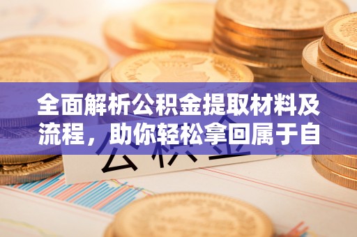 交易全面解析公积金提取材料及流程，助你轻松拿回属于自己的钱
