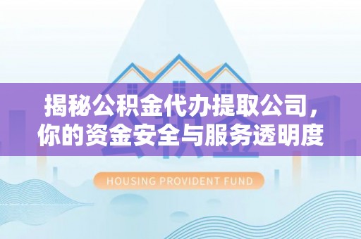 交易揭秘公积金代办提取公司，你的资金安全与服务透明度全解析