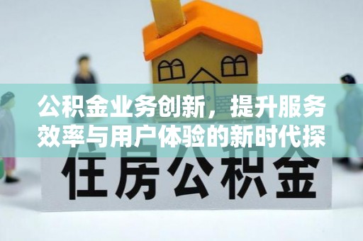 交易公积金业务创新，提升服务效率与用户体验的新时代探索
