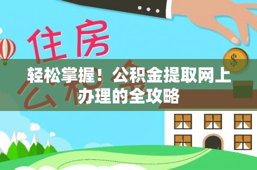 交易轻松掌握！公积金提取网上办理的全攻略