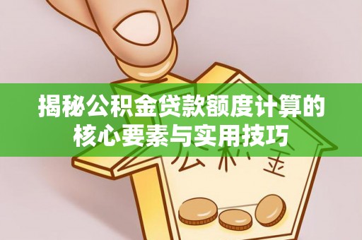 交易揭秘公积金贷款额度计算的核心要素与实用技巧