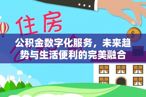 交易公积金数字化服务，未来趋势与生活便利的完美融合