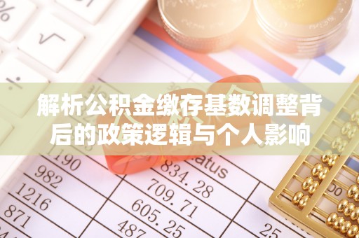 交易解析公积金缴存基数调整背后的政策逻辑与个人影响