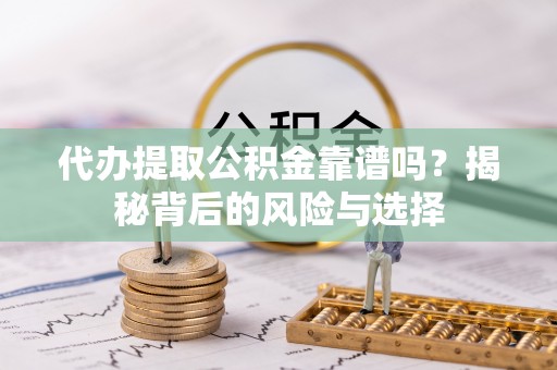 交易代办提取公积金靠谱吗？揭秘背后的风险与选择