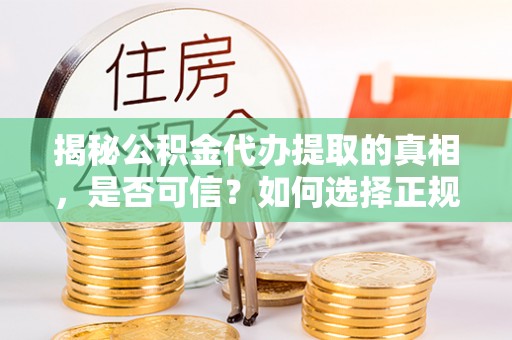 交易揭秘公积金代办提取的真相，是否可信？如何选择正规服务？