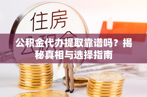 交易公积金代办提取靠谱吗？揭秘真相与选择指南