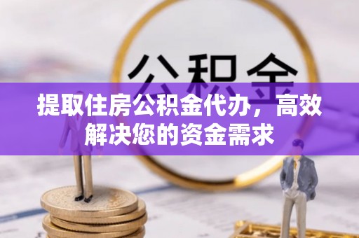 交易提取住房公积金代办，高效解决您的资金需求