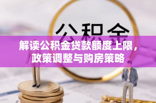 交易解读公积金贷款额度上限，政策调整与购房策略