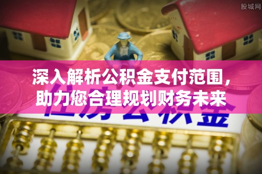 交易深入解析公积金支付范围，助力您合理规划财务未来