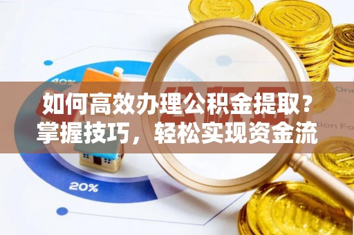 交易如何高效办理公积金提取？掌握技巧，轻松实现资金流动