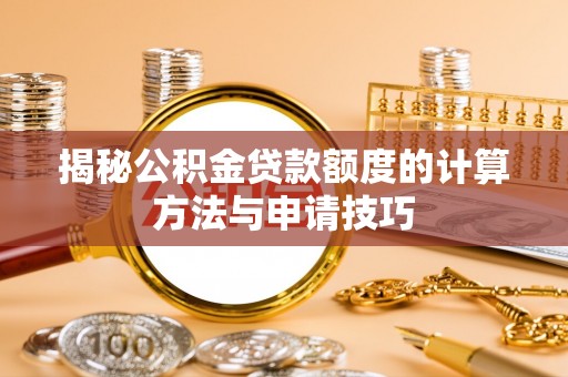 交易揭秘公积金贷款额度的计算方法与申请技巧