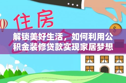 交易解锁美好生活，如何利用公积金装修贷款实现家居梦想