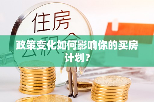 交易政策变化如何影响你的买房计划？