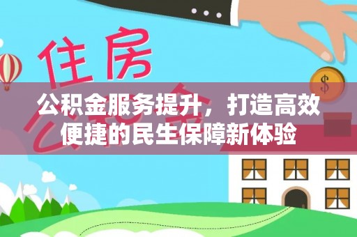 交易公积金服务提升，打造高效便捷的民生保障新体验