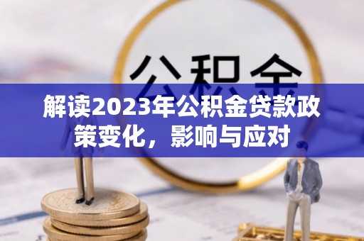 交易解读2023年公积金贷款政策变化，影响与应对