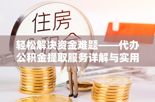 交易轻松解决资金难题——代办公积金提取服务详解与实用指南