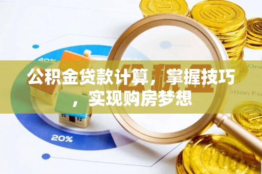 交易公积金贷款计算，掌握技巧，实现购房梦想