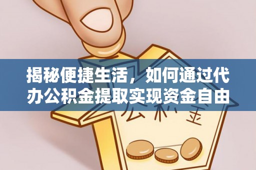 交易揭秘便捷生活，如何通过代办公积金提取实现资金自由