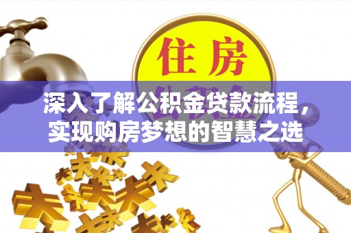 交易深入了解公积金贷款流程，实现购房梦想的智慧之选