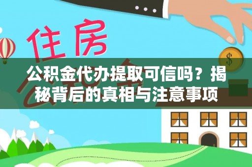 交易公积金代办提取可信吗？揭秘背后的真相与注意事项