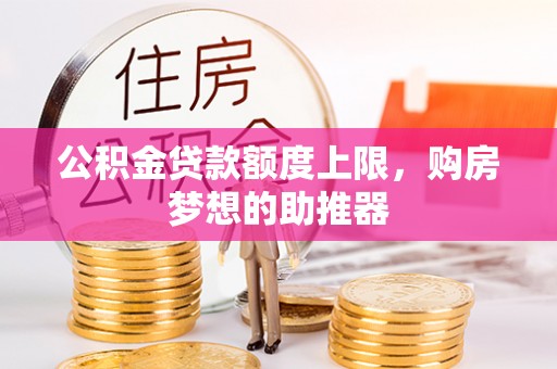 交易公积金贷款额度上限，购房梦想的助推器