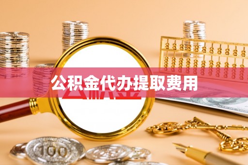交易公积金代办提取费用