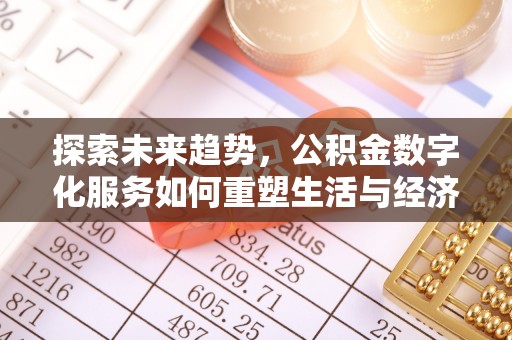 交易探索未来趋势，公积金数字化服务如何重塑生活与经济