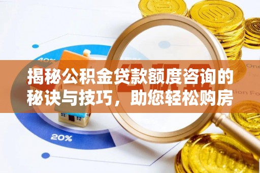 交易揭秘公积金贷款额度咨询的秘诀与技巧，助您轻松购房！