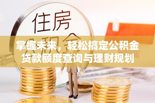 交易掌握未来，轻松搞定公积金贷款额度查询与理财规划