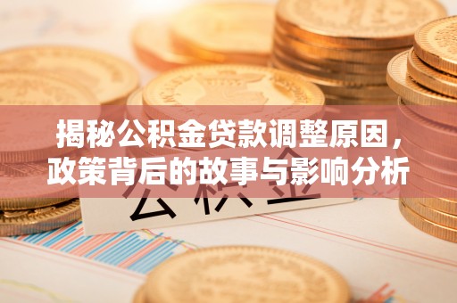交易揭秘公积金贷款调整原因，政策背后的故事与影响分析