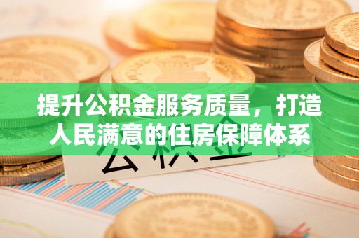 交易提升公积金服务质量，打造人民满意的住房保障体系