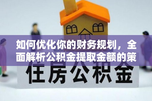 交易如何优化你的财务规划，全面解析公积金提取金额的策略与技巧