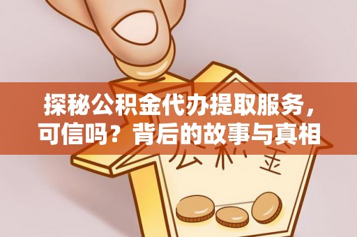 交易探秘公积金代办提取服务，可信吗？背后的故事与真相