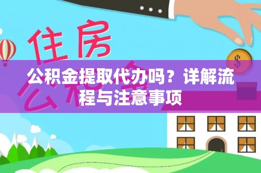 交易公积金提取代办吗？详解流程与注意事项