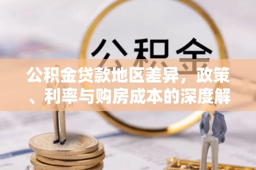 交易公积金贷款地区差异，政策、利率与购房成本的深度解析