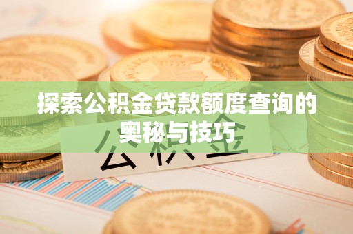 交易探索公积金贷款额度查询的奥秘与技巧