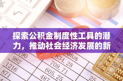 交易探索公积金制度性工具的潜力，推动社会经济发展的新引擎