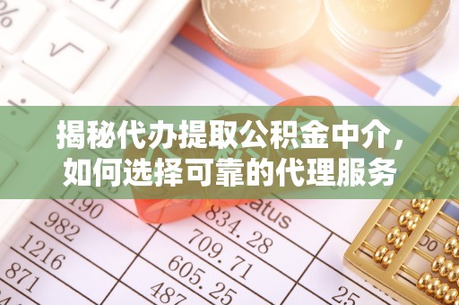 交易揭秘代办提取公积金中介，如何选择可靠的代理服务