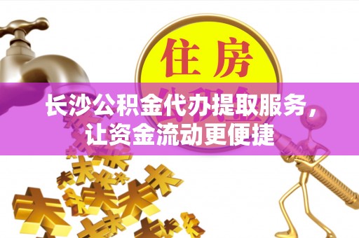 交易长沙公积金代办提取服务，让资金流动更便捷