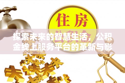 交易探索未来的智慧生活，公积金线上服务平台的革新与影响