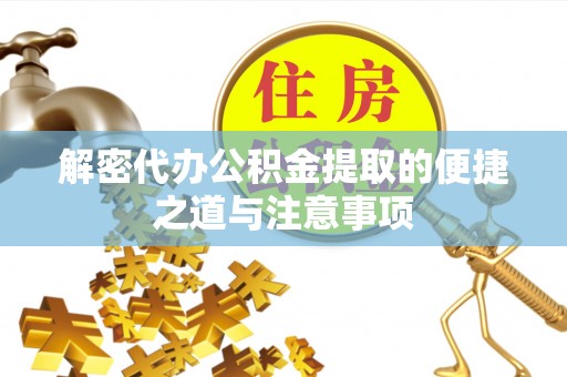 交易解密代办公积金提取的便捷之道与注意事项