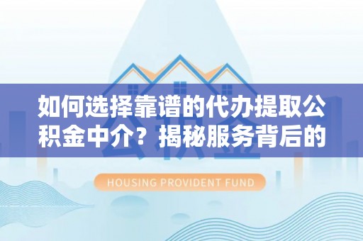 交易如何选择靠谱的代办提取公积金中介？揭秘服务背后的真相
